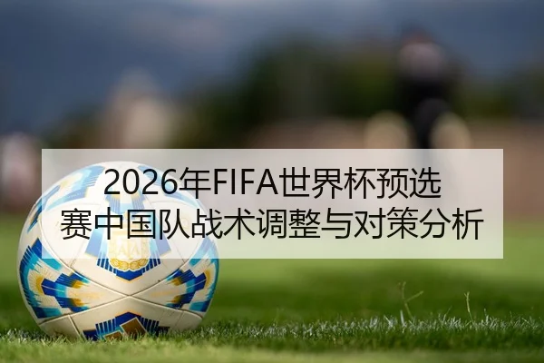 2026年FIFA世界杯预选赛中国队战术调整与对策分析
