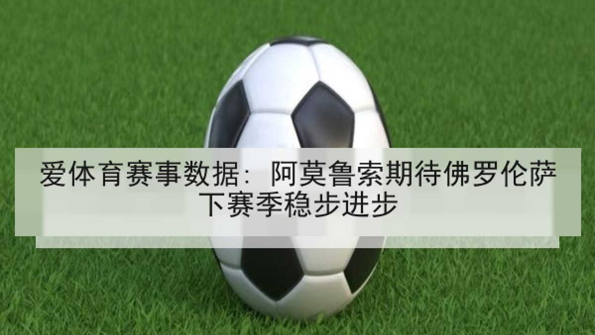 爱体育赛事数据: 阿莫鲁索期待佛罗伦萨下赛季稳步进步