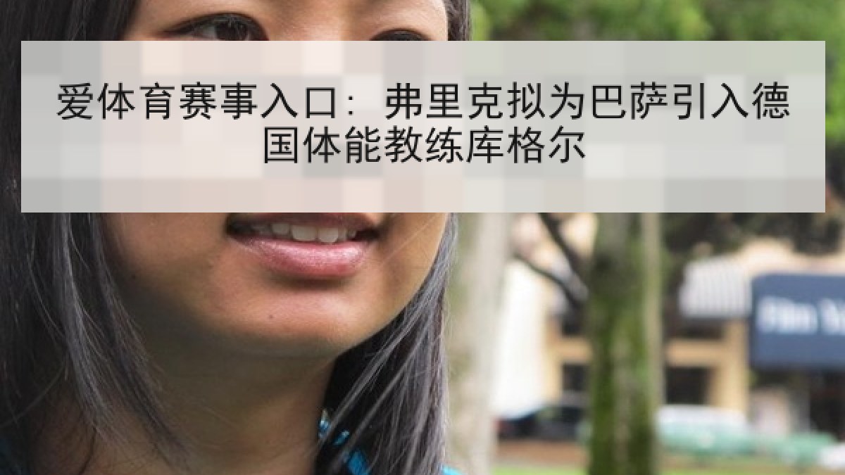 爱体育赛事入口: 弗里克拟为巴萨引入德国体能教练库格尔