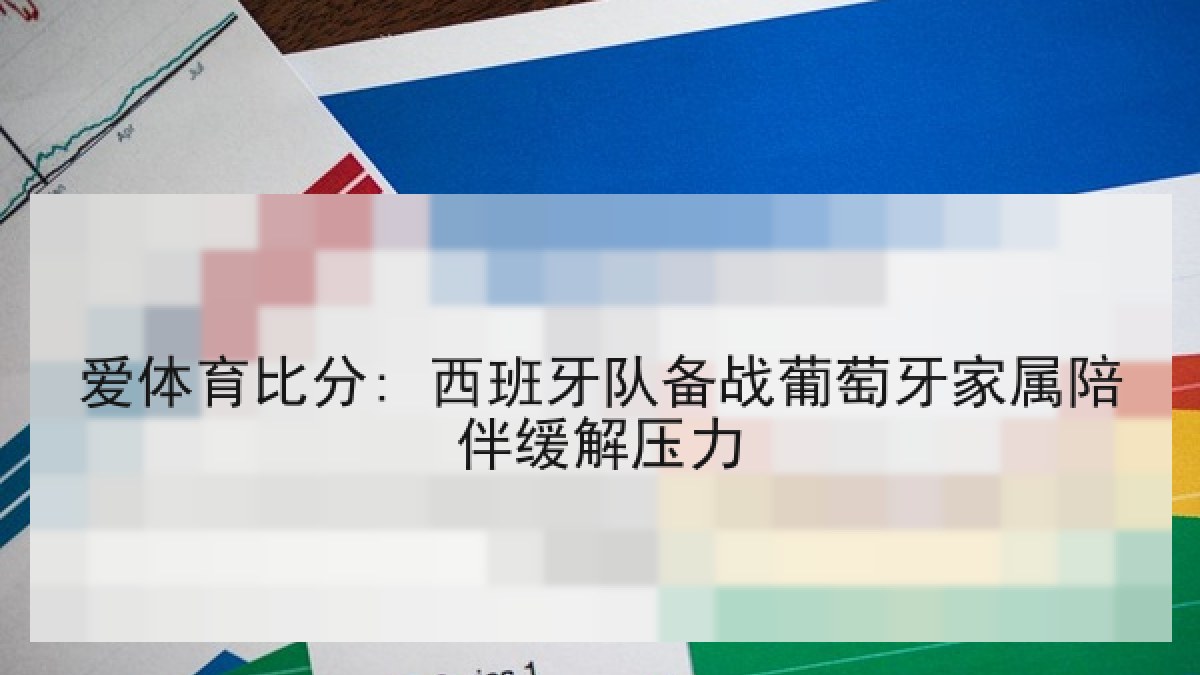 爱体育比分: 西班牙队备战葡萄牙家属陪伴缓解压力