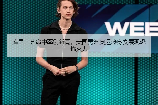 库里三分命中率创新高，美国男篮奥运热身赛展现恐怖火力