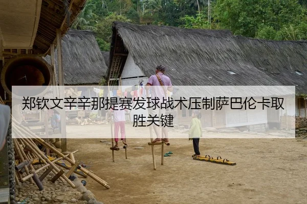 郑钦文辛辛那提赛发球战术压制萨巴伦卡取胜关键