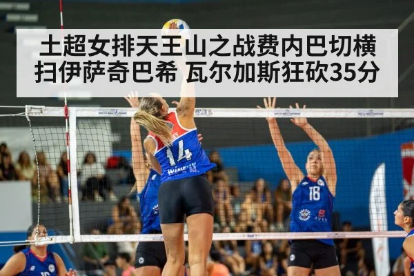 土超女排天王山之战费内巴切横扫伊萨奇巴希 瓦尔加斯狂砍35分