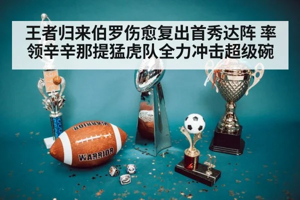 王者归来伯罗伤愈复出首秀达阵 率领辛辛那提猛虎队全力冲击超级碗