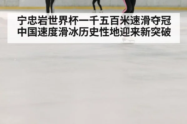 宁忠岩世界杯一千五百米速滑夺冠中国速度滑冰历史性地迎来新突破