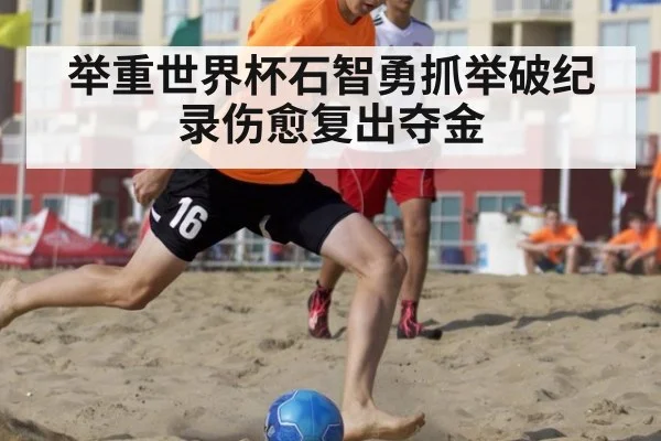 举重世界杯石智勇抓举破纪录伤愈复出夺金